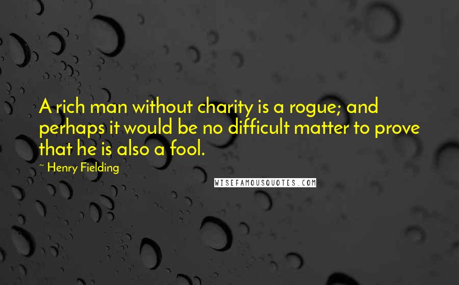 Henry Fielding Quotes: A rich man without charity is a rogue; and perhaps it would be no difficult matter to prove that he is also a fool.