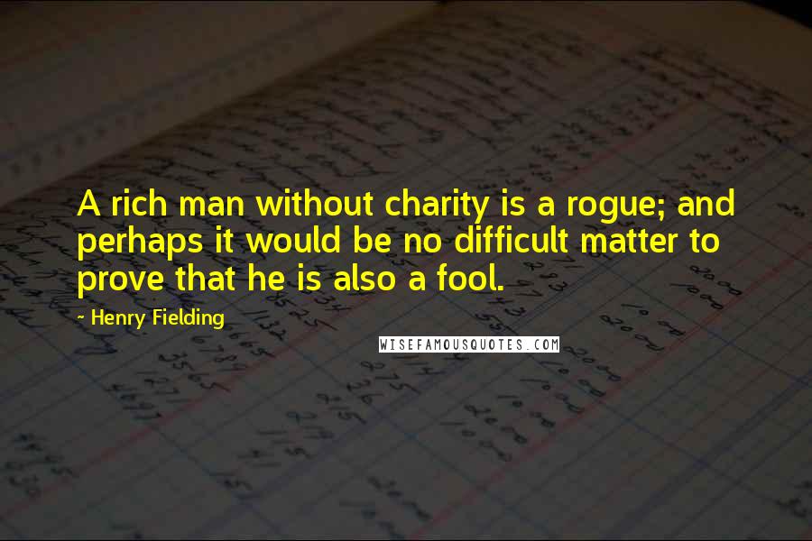 Henry Fielding Quotes: A rich man without charity is a rogue; and perhaps it would be no difficult matter to prove that he is also a fool.