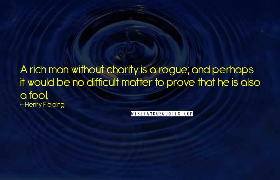 Henry Fielding Quotes: A rich man without charity is a rogue; and perhaps it would be no difficult matter to prove that he is also a fool.