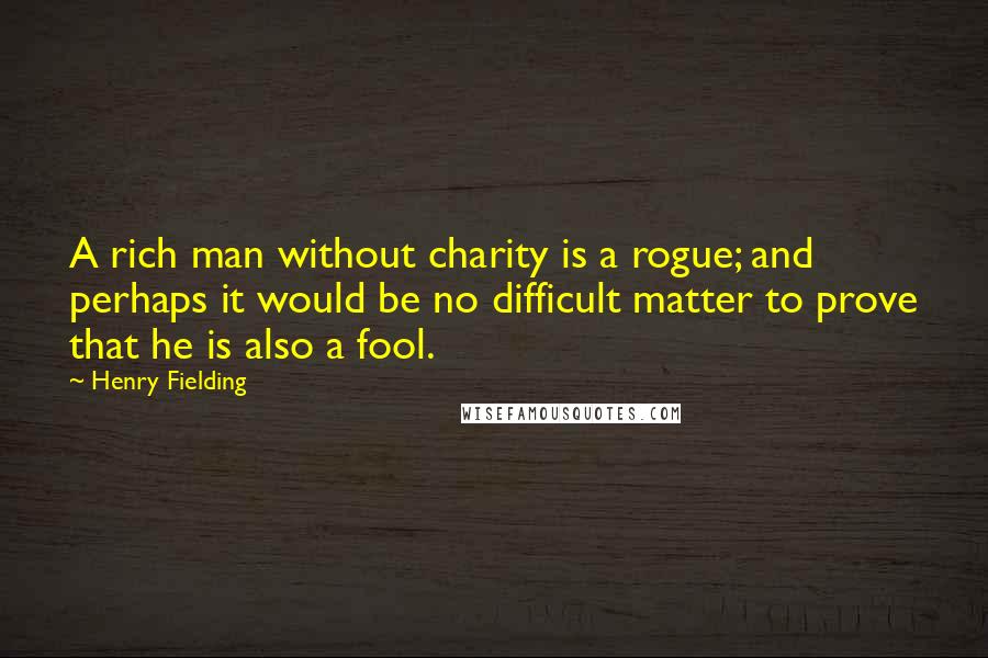 Henry Fielding Quotes: A rich man without charity is a rogue; and perhaps it would be no difficult matter to prove that he is also a fool.