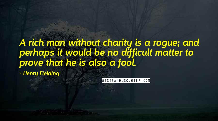 Henry Fielding Quotes: A rich man without charity is a rogue; and perhaps it would be no difficult matter to prove that he is also a fool.