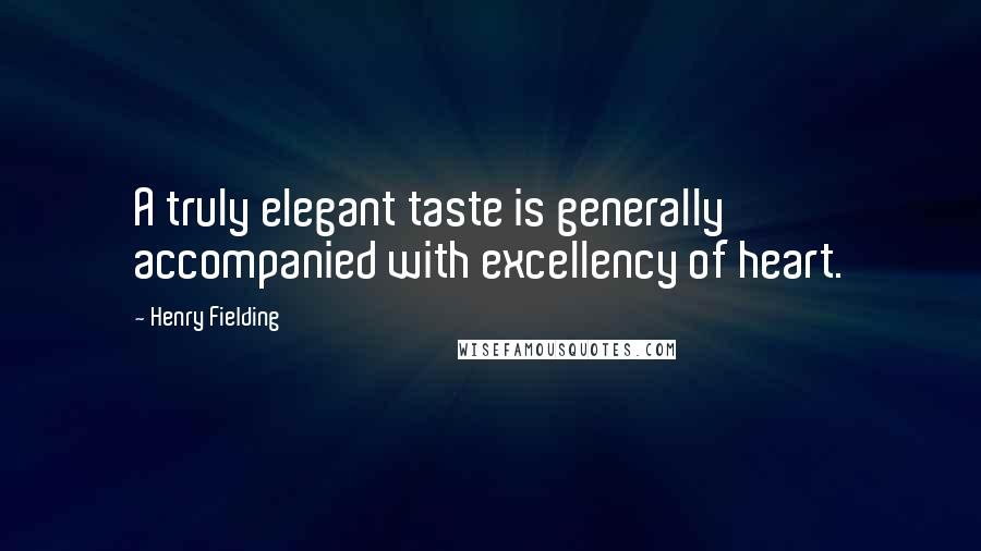 Henry Fielding Quotes: A truly elegant taste is generally accompanied with excellency of heart.