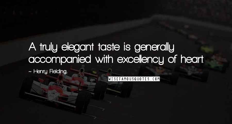 Henry Fielding Quotes: A truly elegant taste is generally accompanied with excellency of heart.