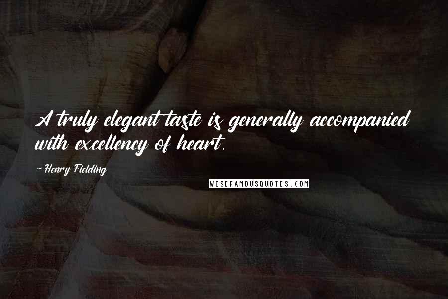 Henry Fielding Quotes: A truly elegant taste is generally accompanied with excellency of heart.