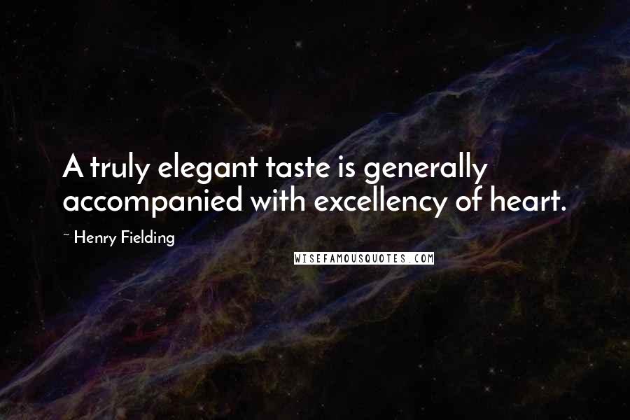 Henry Fielding Quotes: A truly elegant taste is generally accompanied with excellency of heart.