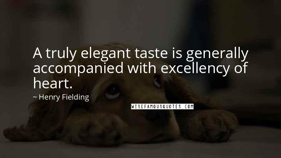 Henry Fielding Quotes: A truly elegant taste is generally accompanied with excellency of heart.