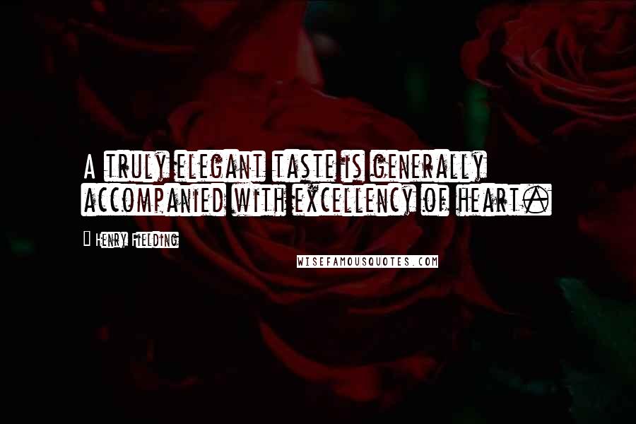 Henry Fielding Quotes: A truly elegant taste is generally accompanied with excellency of heart.