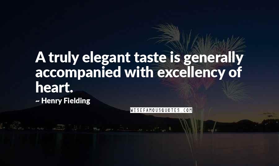 Henry Fielding Quotes: A truly elegant taste is generally accompanied with excellency of heart.