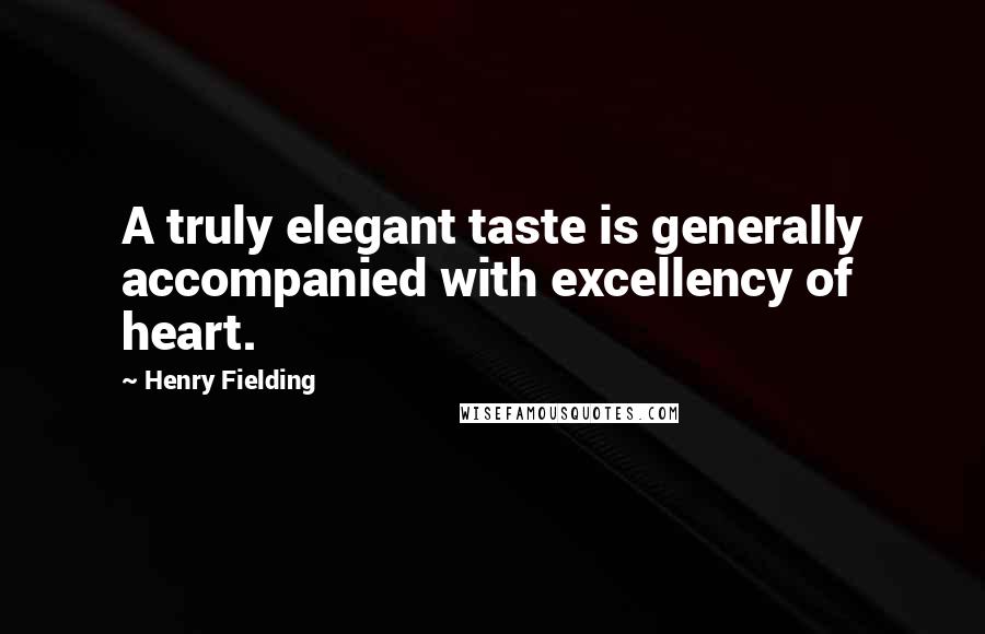 Henry Fielding Quotes: A truly elegant taste is generally accompanied with excellency of heart.