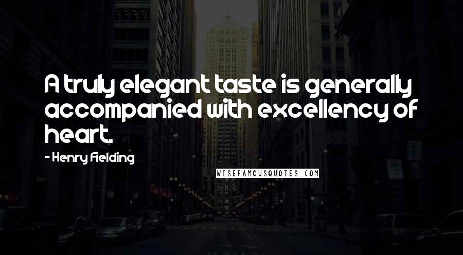 Henry Fielding Quotes: A truly elegant taste is generally accompanied with excellency of heart.