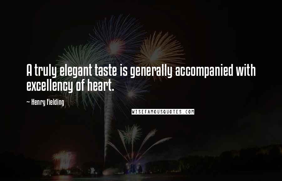 Henry Fielding Quotes: A truly elegant taste is generally accompanied with excellency of heart.