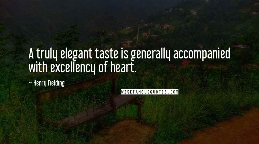 Henry Fielding Quotes: A truly elegant taste is generally accompanied with excellency of heart.