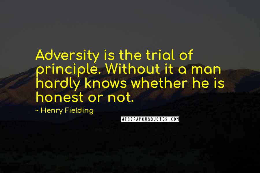 Henry Fielding Quotes: Adversity is the trial of principle. Without it a man hardly knows whether he is honest or not.