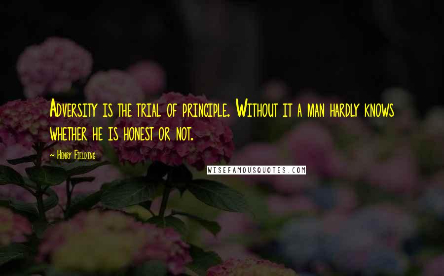 Henry Fielding Quotes: Adversity is the trial of principle. Without it a man hardly knows whether he is honest or not.