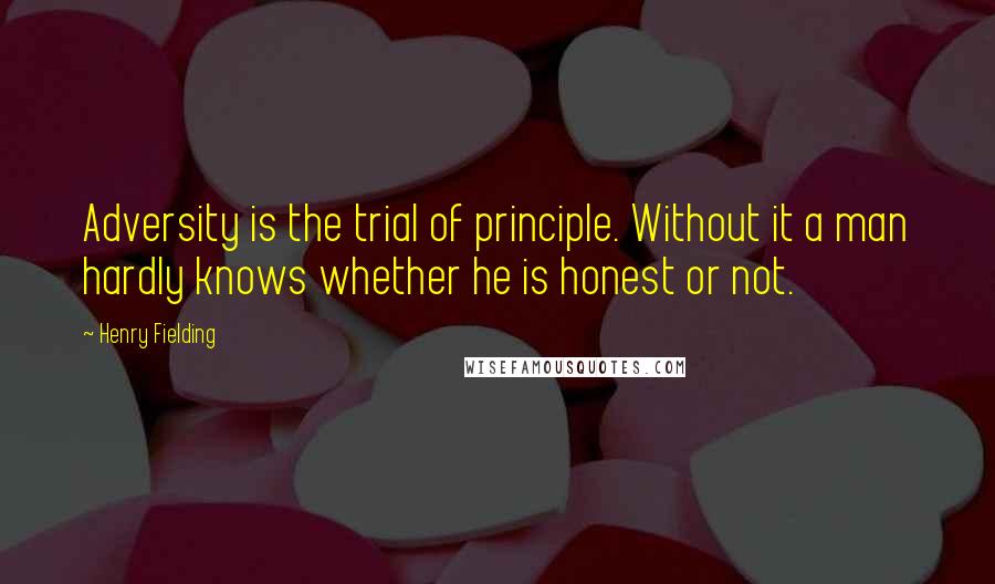 Henry Fielding Quotes: Adversity is the trial of principle. Without it a man hardly knows whether he is honest or not.