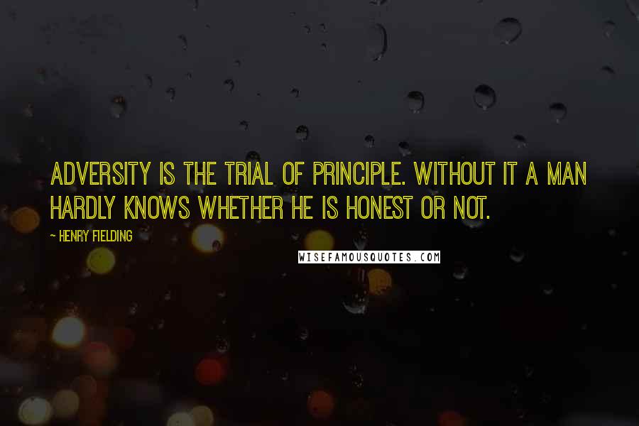 Henry Fielding Quotes: Adversity is the trial of principle. Without it a man hardly knows whether he is honest or not.