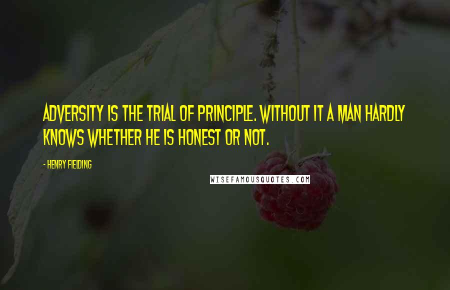 Henry Fielding Quotes: Adversity is the trial of principle. Without it a man hardly knows whether he is honest or not.