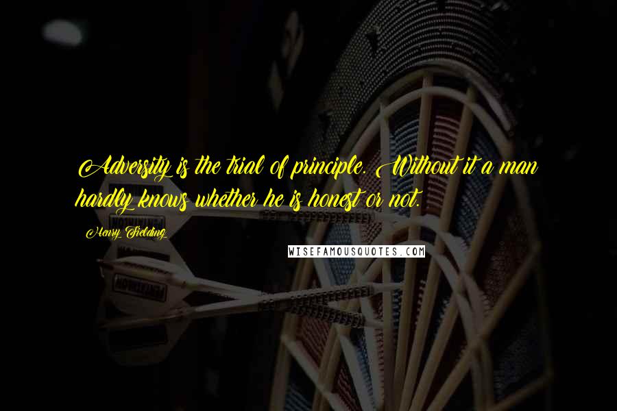 Henry Fielding Quotes: Adversity is the trial of principle. Without it a man hardly knows whether he is honest or not.