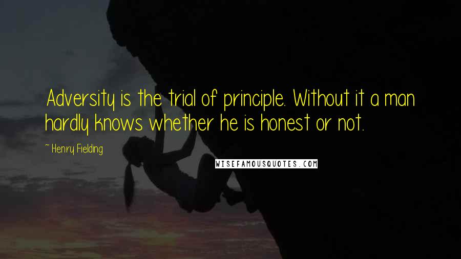 Henry Fielding Quotes: Adversity is the trial of principle. Without it a man hardly knows whether he is honest or not.