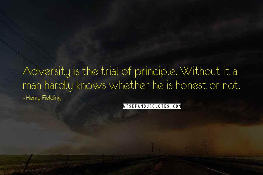 Henry Fielding Quotes: Adversity is the trial of principle. Without it a man hardly knows whether he is honest or not.