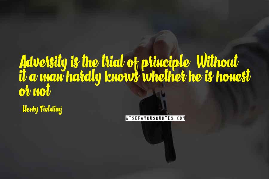 Henry Fielding Quotes: Adversity is the trial of principle. Without it a man hardly knows whether he is honest or not.