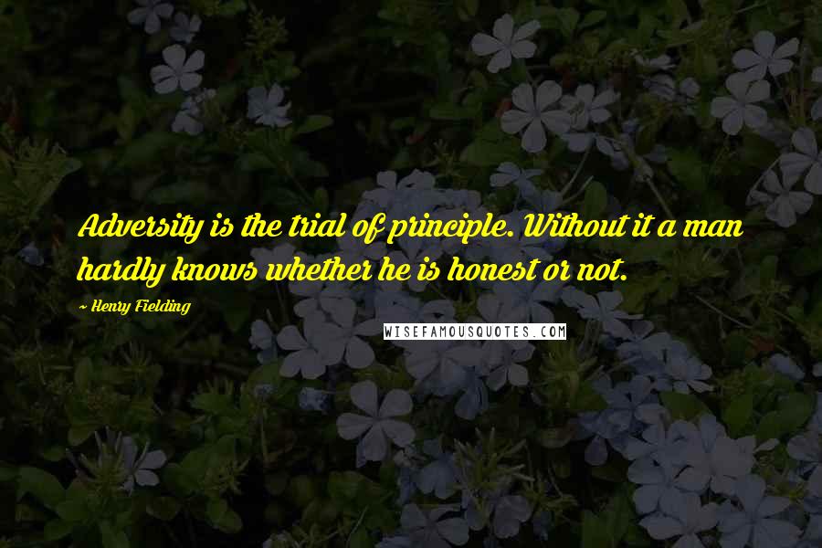 Henry Fielding Quotes: Adversity is the trial of principle. Without it a man hardly knows whether he is honest or not.