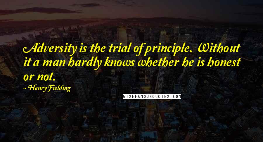 Henry Fielding Quotes: Adversity is the trial of principle. Without it a man hardly knows whether he is honest or not.