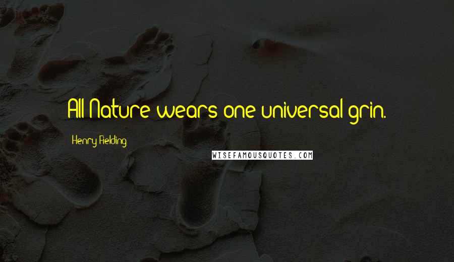 Henry Fielding Quotes: All Nature wears one universal grin.