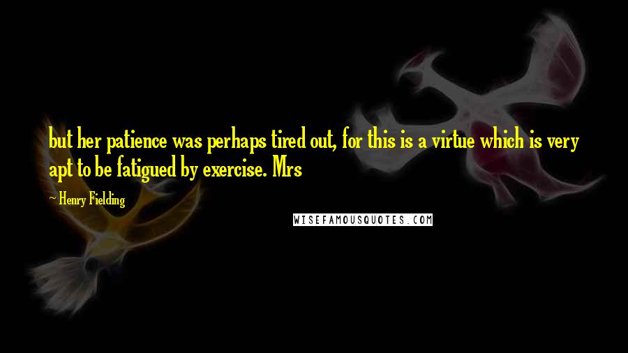 Henry Fielding Quotes: but her patience was perhaps tired out, for this is a virtue which is very apt to be fatigued by exercise. Mrs