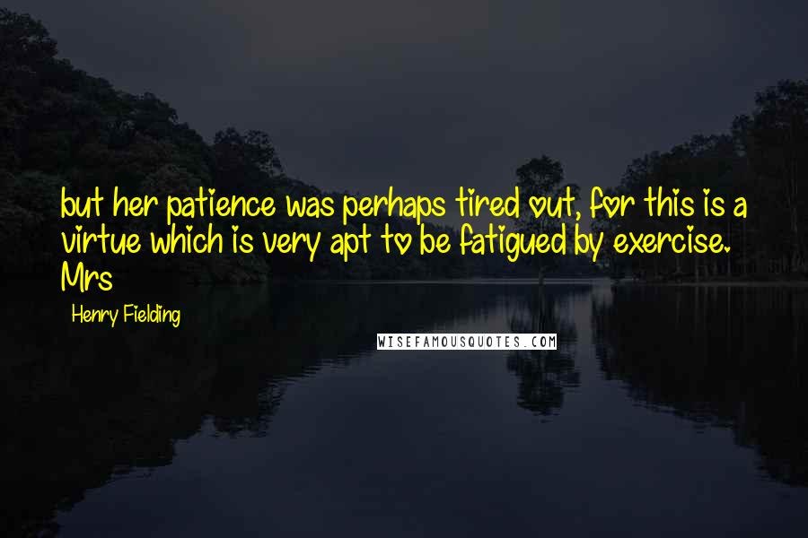 Henry Fielding Quotes: but her patience was perhaps tired out, for this is a virtue which is very apt to be fatigued by exercise. Mrs