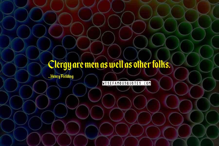 Henry Fielding Quotes: Clergy are men as well as other folks.