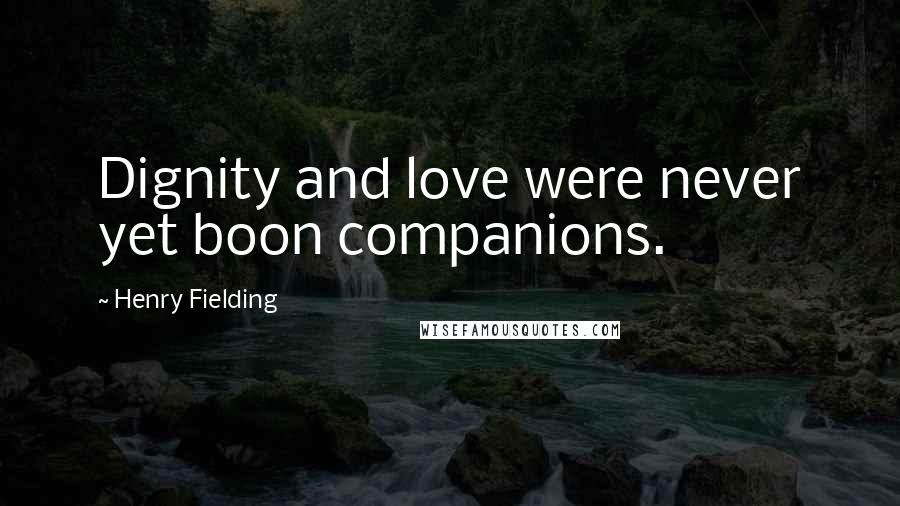 Henry Fielding Quotes: Dignity and love were never yet boon companions.