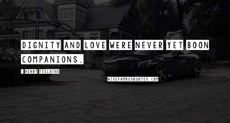 Henry Fielding Quotes: Dignity and love were never yet boon companions.