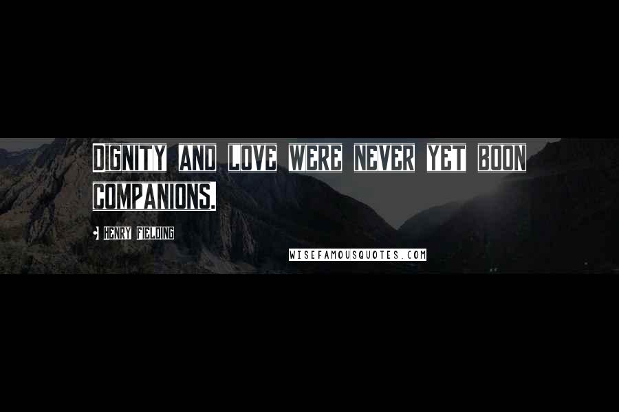 Henry Fielding Quotes: Dignity and love were never yet boon companions.