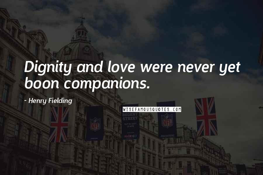 Henry Fielding Quotes: Dignity and love were never yet boon companions.