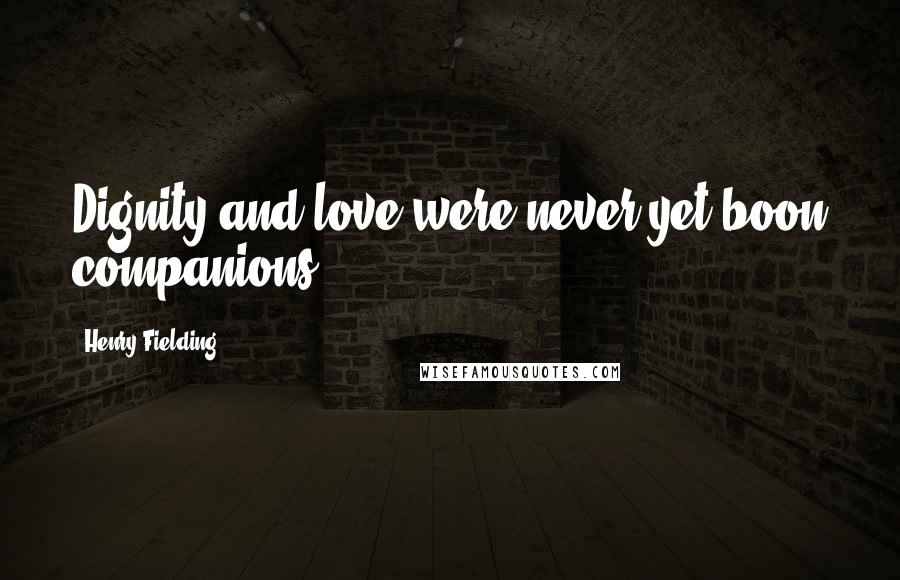 Henry Fielding Quotes: Dignity and love were never yet boon companions.