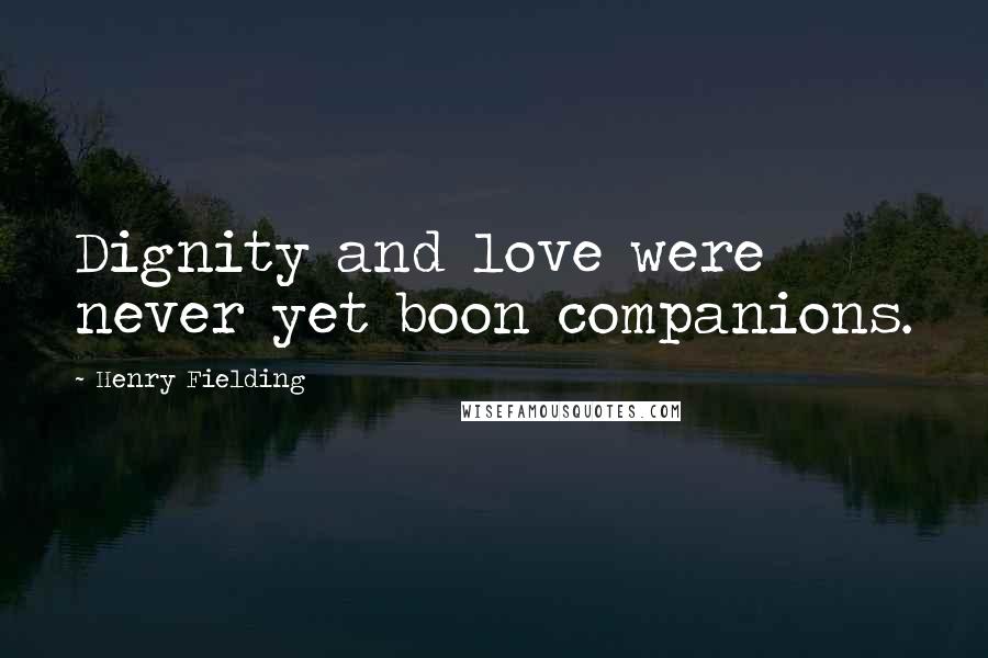 Henry Fielding Quotes: Dignity and love were never yet boon companions.