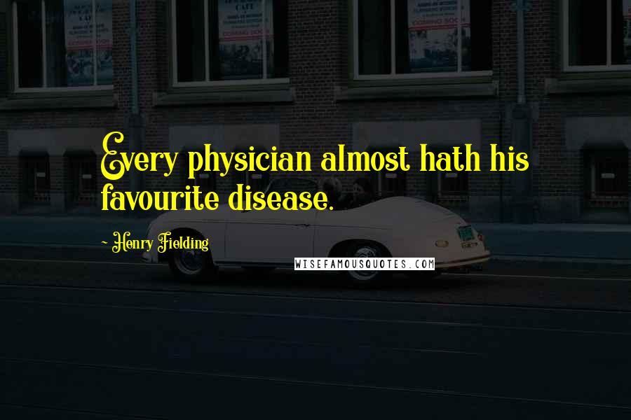 Henry Fielding Quotes: Every physician almost hath his favourite disease.