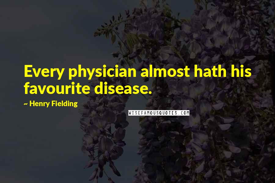 Henry Fielding Quotes: Every physician almost hath his favourite disease.