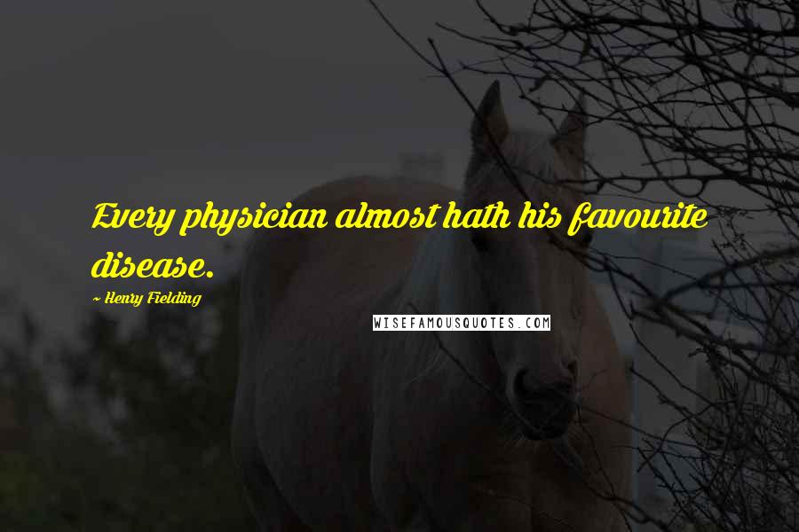 Henry Fielding Quotes: Every physician almost hath his favourite disease.