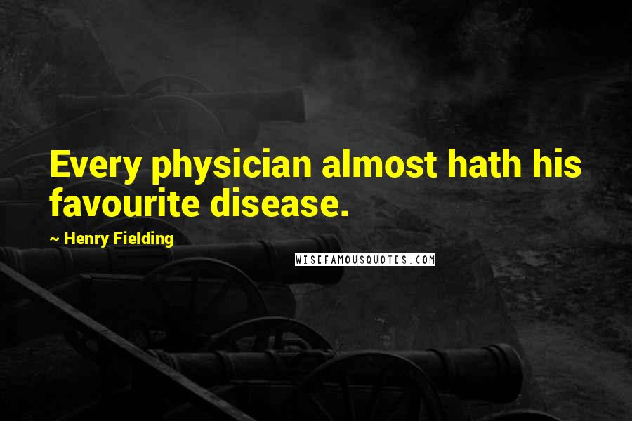 Henry Fielding Quotes: Every physician almost hath his favourite disease.