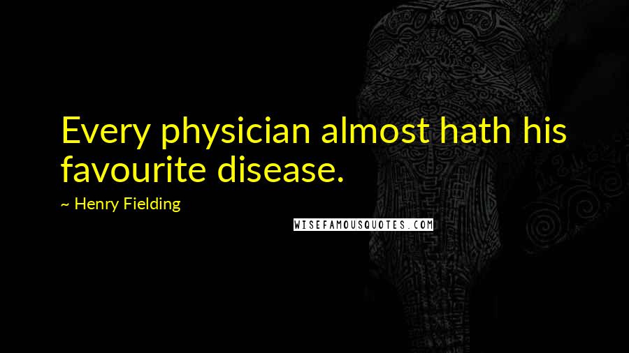 Henry Fielding Quotes: Every physician almost hath his favourite disease.