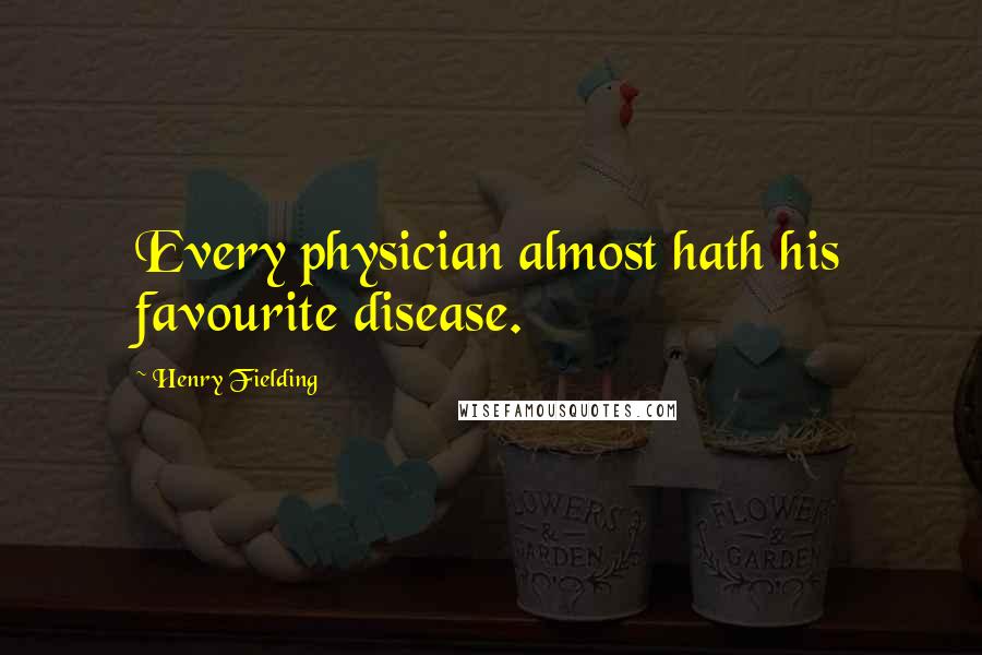 Henry Fielding Quotes: Every physician almost hath his favourite disease.