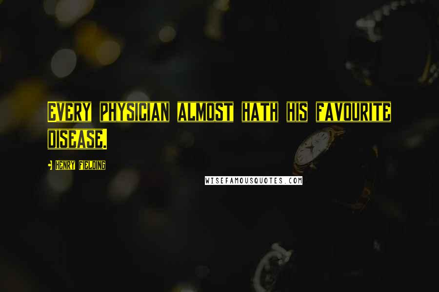 Henry Fielding Quotes: Every physician almost hath his favourite disease.