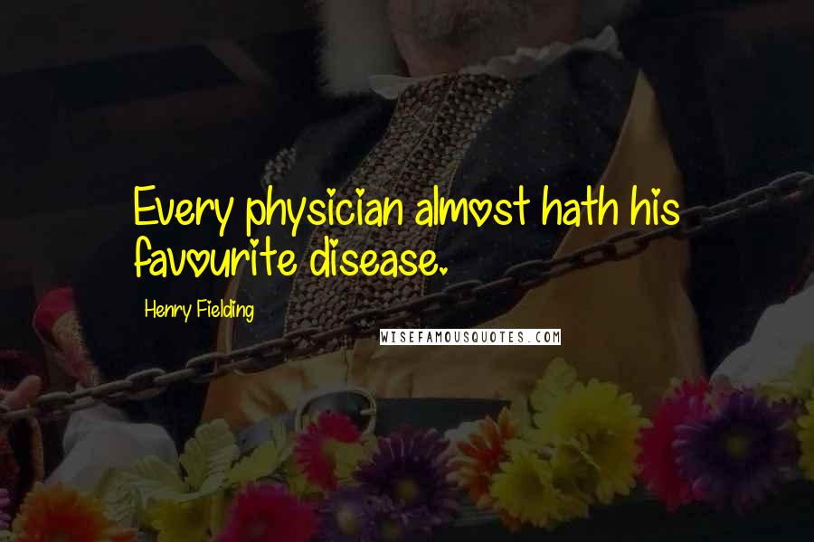 Henry Fielding Quotes: Every physician almost hath his favourite disease.