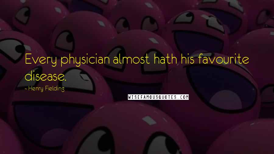 Henry Fielding Quotes: Every physician almost hath his favourite disease.