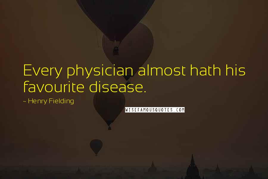 Henry Fielding Quotes: Every physician almost hath his favourite disease.