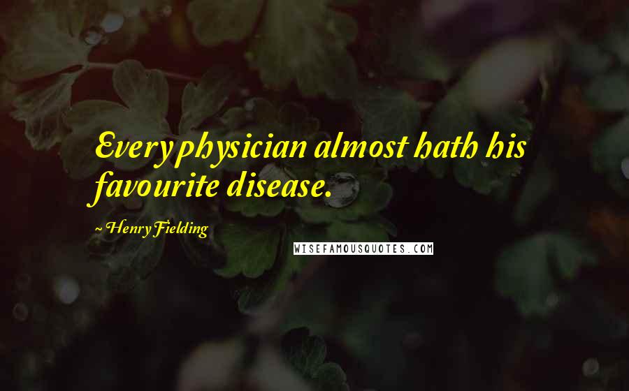 Henry Fielding Quotes: Every physician almost hath his favourite disease.