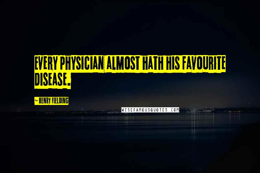 Henry Fielding Quotes: Every physician almost hath his favourite disease.