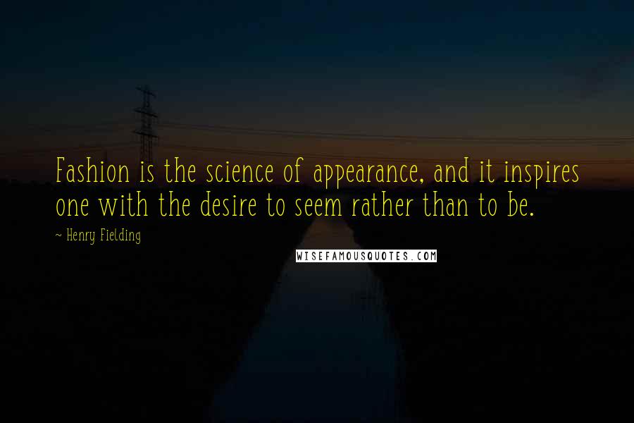 Henry Fielding Quotes: Fashion is the science of appearance, and it inspires one with the desire to seem rather than to be.